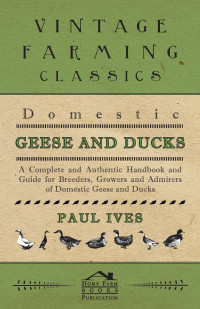 صورة الغلاف: Domestic Geese And Ducks - A Complete And Authentic Handbook And Guide For Breeders, Growers And Admirers Of Domestic Geese And Ducks 9781446509999