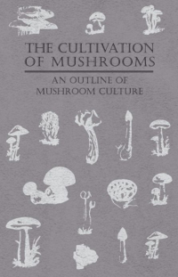 Cover image: The Cultivation of Mushrooms - An Outline of Mushroom Culture 9781446520208