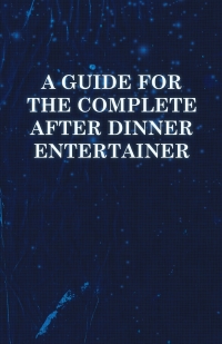 صورة الغلاف: A Guide for the Complete After Dinner Entertainer - Magic Tricks to Stun and Amaze Using Cards, Dice, Billiard Balls, Psychic Tricks, Coins, and Cig 9781446524527