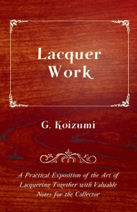 صورة الغلاف: Lacquer Work - A Practical Exposition of the Art of Lacquering Together with Valuable Notes for the Collector 9781446525524