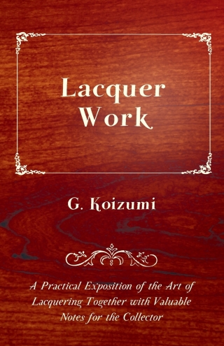 Omslagafbeelding: Lacquer Work - A Practical Exposition of the Art of Lacquering Together with Valuable Notes for the Collector 9781446525524