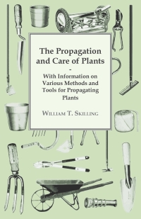 Omslagafbeelding: The Propagation and Care of Plants - With Information on Various Methods and Tools for Propagating Plants 9781446530597