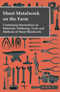 Imagen de portada: Sheet Metalwork on the Farm - Containing Information on Materials, Soldering, Tools and Methods of Sheet Metalwork 9781446530825