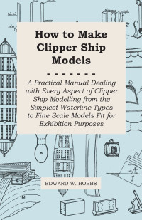 Omslagafbeelding: How to Make Clipper Ship Models - A Practical Manual Dealing with Every Aspect of Clipper Ship Modelling from the Simplest Waterline Types to Fine Scale Models Fit for Exhibition Purposes 9781447411659