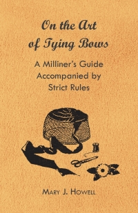 Immagine di copertina: On the Art of Tying Bows - A Milliner's Guide Accompanied by Strict Rules 9781447412700