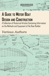 Imagen de portada: A Guide to Motor Boat Design and Construction - A Collection of Historical Articles Containing Information on the Methods and Equipment of the Boat Builder 9781447413820