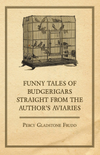 صورة الغلاف: Funny Tales of Budgerigars Straight from the Author's Aviaries 9781447414735
