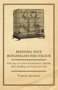 Cover image: Breeding your Budgerigars for Colour - With Tips on Colour Combinations, Hybrids, Mule Breeding and Keeping Records 9781447415329