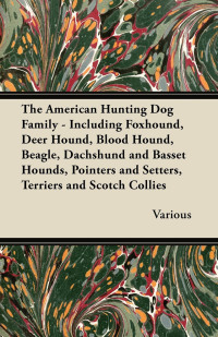 Omslagafbeelding: The American Hunting Dog Family - Including Foxhound, Deer Hound, Blood Hound, Beagle, Dachshund and Basset Hounds, Pointers and Setters, Terriers and 9781447421382