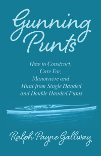 Titelbild: Gunning Punts - How to Construct, Care for, Manoeuvre and Hunt from Single Handed and Double Handed Punts 9781447431459