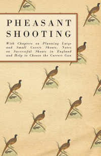 صورة الغلاف: Pheasant Shooting - With Chapters on Planning Large and Small Covert Shoots, Notes on Successful Shoots in England and Help to Choose the Correct Gun 9781447432081