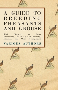 صورة الغلاف: A Guide to Breeding Pheasants and Grouse - With Chapters on Game Preserving, Hatching and Rearing, Diseases and Moor Management 9781447432135