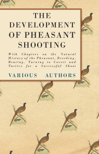 صورة الغلاف: The Development of Pheasant Shooting - With Chapters on the Natural History of the Pheasant, Breeding, Rearing, Turning to Covert and Tactics for a Successful Shoot 9781447432173