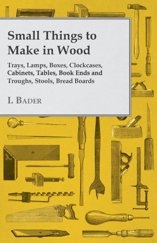 Cover image: Small Things to Make in Wood - Trays, Lamps, Boxes, Clockcases, Cabinets, Tables, Book Ends and Troughs, Stools, Bread Boards Etc 9781447435341