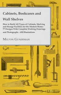 صورة الغلاف: Cabinets, Bookcases and Wall Shelves - Hot to Build All Types of Cabinets, Shelving and Storage Facilities for the Modern Home - 77 Designs with Compl 9781447436157