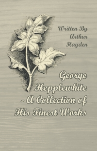 表紙画像: George Hepplewhite - A Collection of His Finest Works 9781447443841