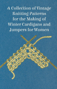 صورة الغلاف: A Collection of Vintage Knitting Patterns for the Making of Winter Cardigans and Jumpers for Women 9781447451136