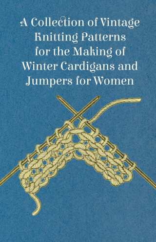 Cover image: A Collection of Vintage Knitting Patterns for the Making of Winter Cardigans and Jumpers for Women 9781447451136