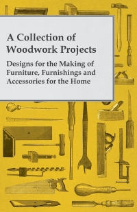 Imagen de portada: A Collection of Woodwork Projects; Designs for the Making of Furniture, Furnishings and Accessories for the Home 9781447459101