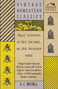 Omslagafbeelding: First Lessons in Bee Culture or, Bee-Keeper's Guide - Being a Complete Index and Reference Book on all Practical Subjects Connected with Bee Culture - Being a Complete Analysis of the Whole Subject 9781447463290