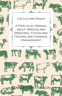 表紙画像: Cattle and Sheep - A Practical Manual about Breeds and Breeding, Foods and Feeding and General Management 9781447464693