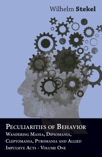 Imagen de portada: Peculiarities of Behavior - Wandering Mania, Dipsomania, Cleptomania, Pyromania and Allied Impulsive Acts. 9781447472759