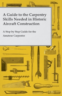 صورة الغلاف: A Guide to the Carpentry Skills Needed in Historic Aircraft Construction - A Step by Step Guide for the Amateur Carpenter 9781473319486