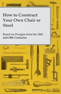 Omslagafbeelding: How to Construct Your Own Chair or Stool Based on Designs from the 18th and 19th Centuries 9781473319530