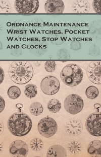 表紙画像: Ordnance Maintenance Wrist Watches, Pocket Watches, Stop Watches and Clocks 9781473328518