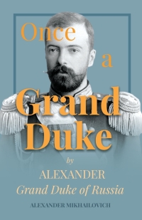 Cover image: Once A Grand Duke by Alexander Grand Duke of Russia 9781528704403