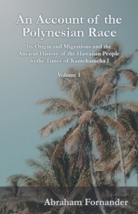 Cover image: An Account of the Polynesian Race - Its Origin and Migrations and the Ancient History of the Hawaiian People to the Times of Kamehameha I - Volume I 9781528705028