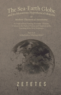صورة الغلاف: The Sea-Earth Globe and its Monstrous Hypothetical Motions; or Modern Theoretical Astronomy 9781528705486