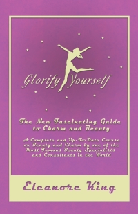 Cover image: Glorify Yourself - The New Fascinating Guide to Charm and Beauty - A Complete and Up-To-Date Course on Beauty and Charm by one of the Most Famous Beauty Specialists and Consultants in the World 9781528705813