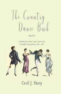 表紙画像: The Country Dance Book - Part VI - Containing Forty-Three Country Dances from The English Dancing Master (1650 - 1728) 9781528705943