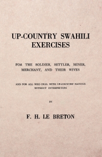 Imagen de portada: Up-Country Swahili - For the Soldier, Settler, Miner, Merchant, and Their Wives - And for all who Deal with Up-Country Natives Without Interpreters 9781528706162