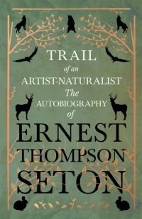 Cover image: Trail of an Artist-Naturalist - The Autobiography of Ernest Thompson Seton 9781528706360
