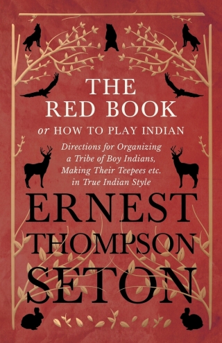 Omslagafbeelding: The Red Book or How To Play Indian - Directions for Organizing a Tribe of Boy Indians, Making Their Teepees etc. in True Indian Style 9781528706377