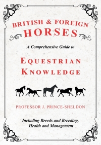 表紙画像: British and Foreign Horses - A Comprehensive Guide to Equestrian Knowledge Including Breeds and Breeding, Health and Management 9781528707961