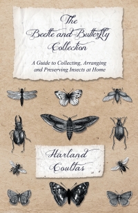 表紙画像: The Beetle and Butterfly Collection - A Guide to Collecting, Arranging and Preserving Insects at Home 9781528708128