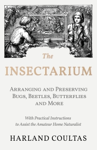 Omslagafbeelding: The Insectarium - Collecting, Arranging and Preserving Bugs, Beetles, Butterflies and More - With Practical Instructions to Assist the Amateur Home Naturalist 9781528708135