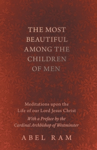 Titelbild: The Most Beautiful Among the Children of Men - Meditations upon the Life of our Lord Jesus Christ - With a Preface by the Cardinal Archbishop of Westminster 9781528708944