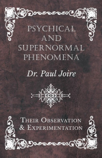 صورة الغلاف: Psychical and Supernormal Phenomena - Their Observation and Experimentation 9781528709569
