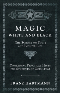 Cover image: Magic, White and Black - The Science on Finite and Infinite Life - Containing Practical Hints for Students of Occultism 9781528771788