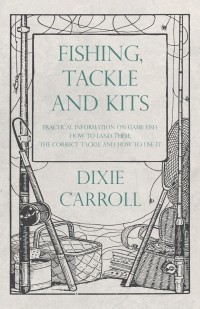 Imagen de portada: Fishing, Tackle and Kits - Practical Information on Game Fish: How to Land Them; the Correct Tackle and How to Use It 9781528710152