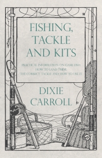 Cover image: Fishing, Tackle and Kits - Practical Information on Game Fish: How to Land Them; the Correct Tackle and How to Use It 9781528710152