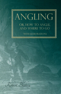 Cover image: Angling or, How to Angle, and Where to go - With Illustrations 9781528710206