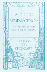 صورة الغلاف: Angling Reminiscences - Of the Rivers and Lochs of Scotland 9781528710213