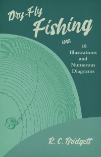 表紙画像: Dry-Fly Fishing - With 18 Illustrations and Numerous Diagrams 9781528710305
