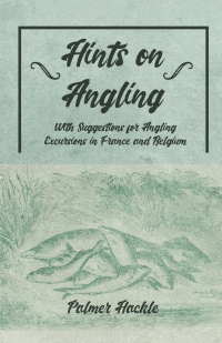 Cover image: Hints on Angling - With Suggestions for Angling Excursions in France and Belgium 9781528710497