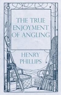 Cover image: The True Enjoyment of Angling 9781528710626